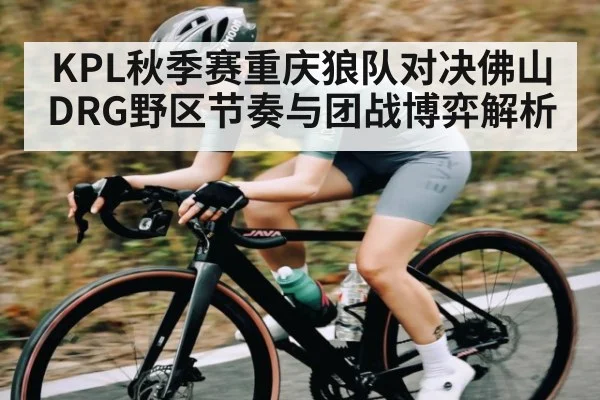 KPL秋季赛重庆狼队对决佛山DRG野区节奏与团战博弈解析