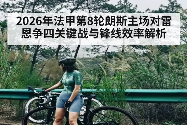 2026年法甲第8轮朗斯主场对雷恩争四关键战与锋线效率解析